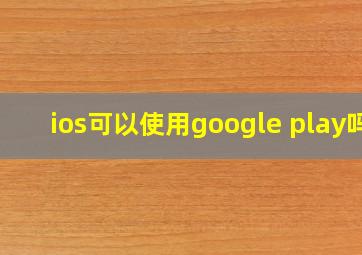 ios可以使用google play吗